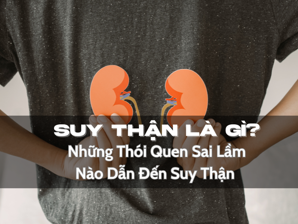 Suy Thận Là Gì ? Những Thói Quen Sai Lầm Nào Dẫn Đến Suy Thận ?