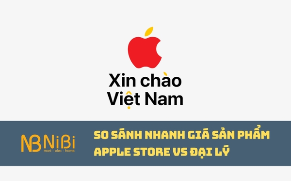 Cùng so sánh nhanh giá sản phẩm tại Apple Store và các đại lý chính hãng tại Việt Nam