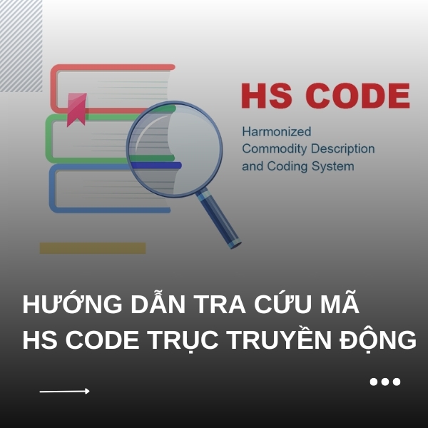 Hướng Dẫn Tra Cứu Mã HS CODE Trục Truyền Động | Đúng & Chính Xác Nhất