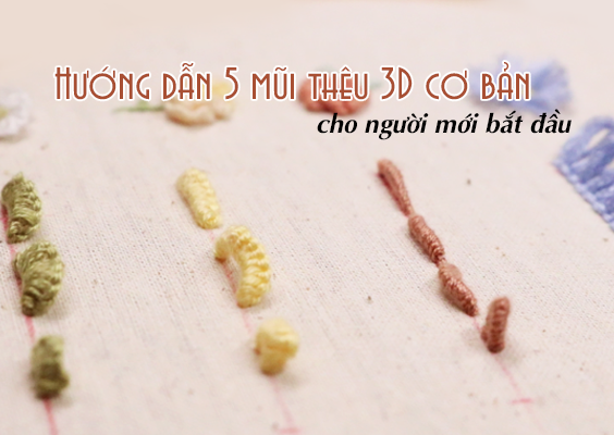 Hướng dẫn 5 mũi thêu 3D cơ bản cho người mới học thêu