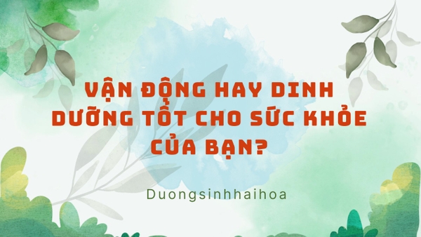 VẬN ĐỘNG HAY DINH DƯỠNG TỐT CHO SỨC KHOẺ CỦA BẠN ?