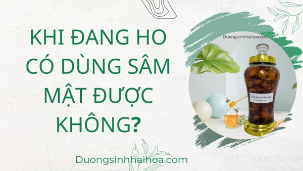 KHI ĐANG HO DÙNG SÂM MẬT ĐƯỢC KHÔNG?