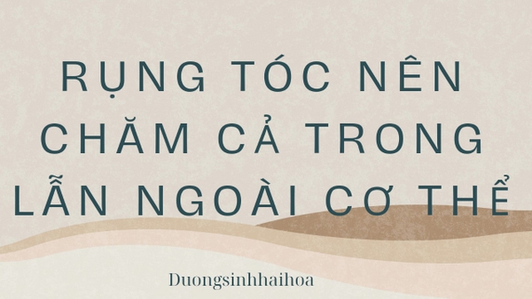 RỤNG TÓC NÊN CHĂM CẢ TRONG LẪN NGOÀI CƠ THỂ