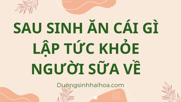 SAU SINH ĂN CÁI GÌ LẬP TỨC KHOẺ NGƯỜI SỮA VỀ