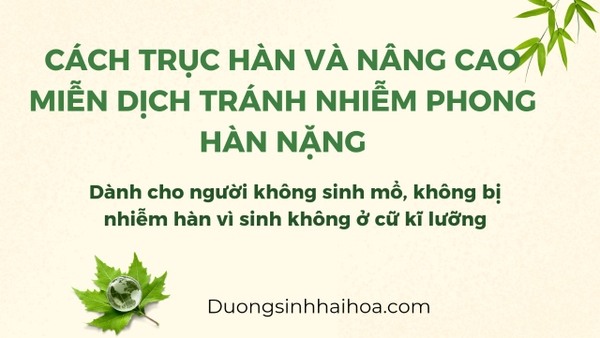 CÁCH TRỤC HÀN VÀ NÂNG CAO MIỄN DỊCH TRÁNH NHIỄM PHONG HÀN NẶNG ! ( DÀNH CHO NGƯỜI KHÔNG SINH MỔ, KHÔNG BỊ NHIỄM HÀN VÌ SINH KHÔNG Ở CỮ KĨ LƯỢNG )