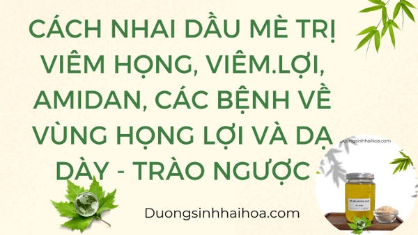 CÁCH NHAI DẦU MÈ TRỊ VIÊM HỌNG, VIÊM LỢI, AMIDAN, CÁC BỆNH VỀ VÙNG HỌNG LỢI VÀ DẠ DÀY – TRÀO NGƯỢC
