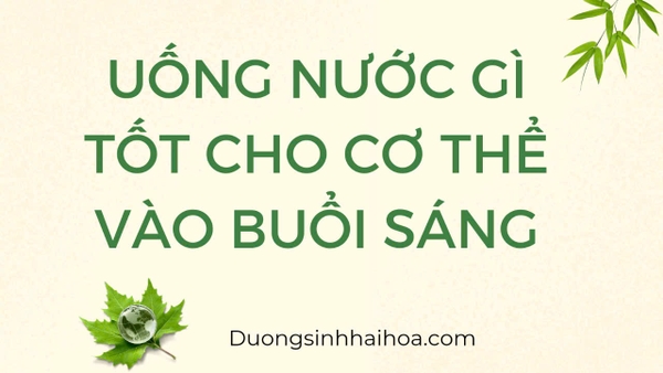 UỐNG NƯỚC GÌ TỐT CHO CƠ THỂ VÀO BUỔI SÁNG