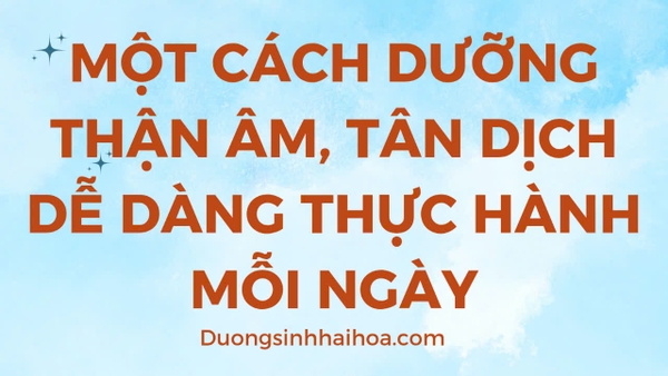 MỘT CÁCH DƯỠNG THẬN ÂM, TÂN DỊCH DỄ DÀNG THỰC HÀNH MỖI NGÀY