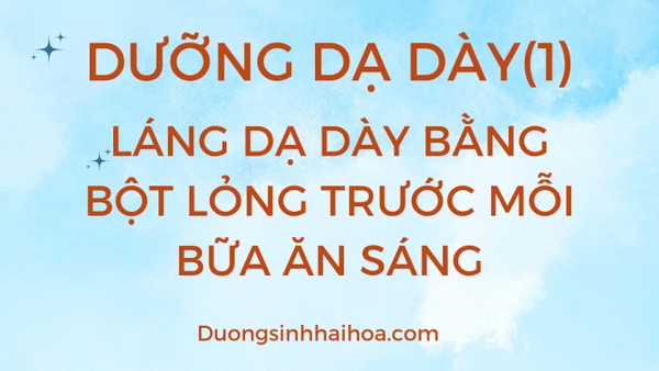 DƯỠNG DẠ DÀY (1): LÁNG DẠ DÀY BẰNG BỘT LỎNG TRƯỚC MỖI BỮA SÁNG!