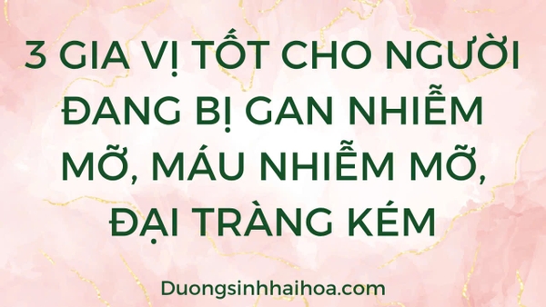 3 GIA VỊ TỐT CHO NGƯỜI ĐANG BỊ GAN NHIỄM MỠ, MÁU NHIỄM MỠ, ĐẠI TRÀNG KÉM