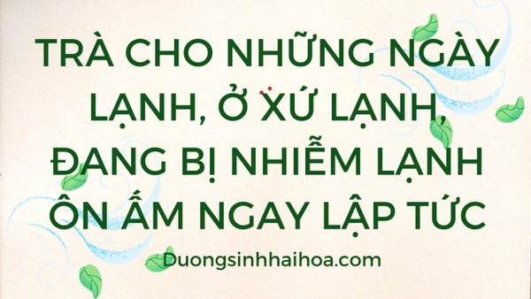 TRÀ CHO NHỮNG NGÀY LẠNH, Ở XỨ LẠNH, ĐANG BỊ LẠNH , ÔN ẤM NGAY LẬP TỨC