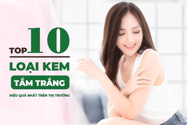 Top 10 loại kem tắm trắng chính hãng hiệu quả nhất trên thị trường