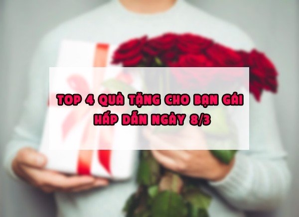 Top 4 quà tặng 8/3 cho người yêu hấp nhất 2022