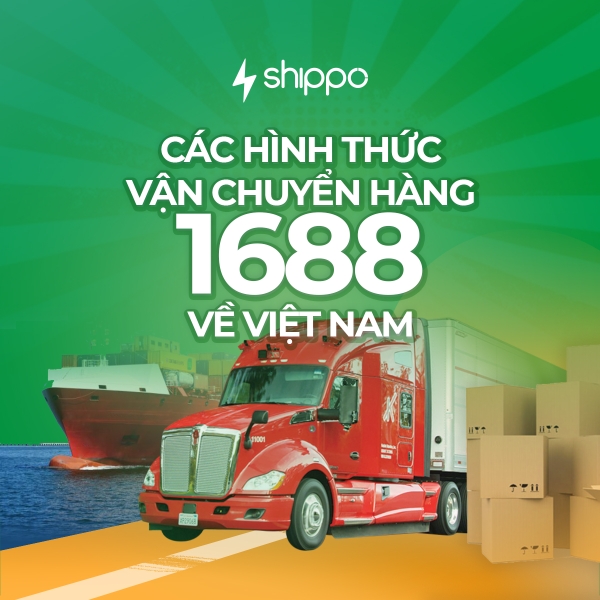  CÁC HÌNH THỨC VẬN CHUYỂN HÀNG 1688 VỀ VIỆT NAM [brandname] 
