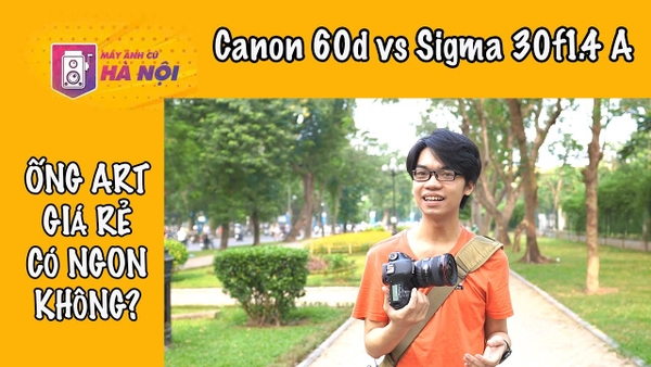 Trải nghiệm thực tế ✅Canon 60d vs Sigma 30f1.4 Art - Máy ảnh cũ Hà Nội