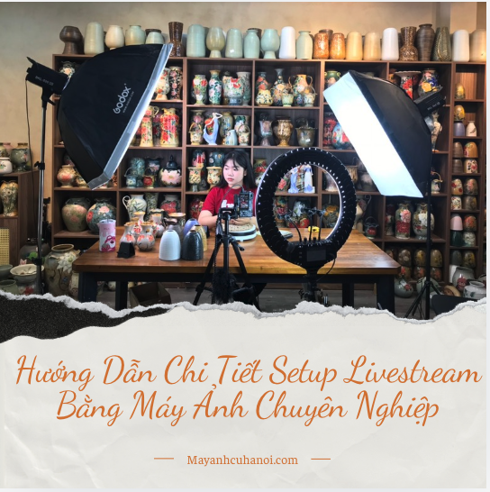 Hướng Dẫn Chi Tiết Setup Livestream Bằng Máy Ảnh Chuyên Nghiệp