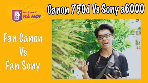 So sánh Canon 750d và Sony a6000 - Máy ảnh cũ Hà Nội