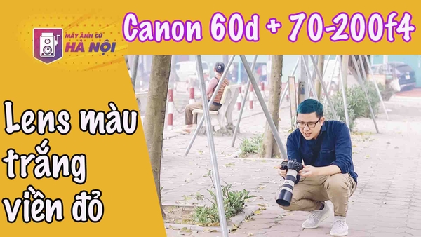 Canon 60d ✅trải nghiệm thực tế cùng Canon 70-200f4L - Máy ảnh cũ Hà Nội