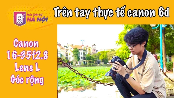 Trên tay thực tế ✅Canon 6d và Canon 16-35f2.8 L II - Máy ảnh cũ Hà Nội