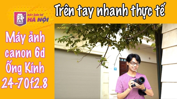 Canon 24-70f2.8 L và Canon 6d ✅ Full-frame với ống Lờ có thực sự ngon - Máy ảnh cũ Hà Nội