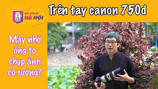 Trên tay canon 750d ✅ống kính 70-200f2.8 is 2 - Máy ảnh cũ Hà Nội