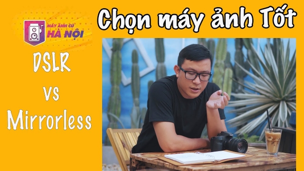 Chọn máy ảnh DSLR hay Mirrorless - Máy ảnh cũ Hà Nội