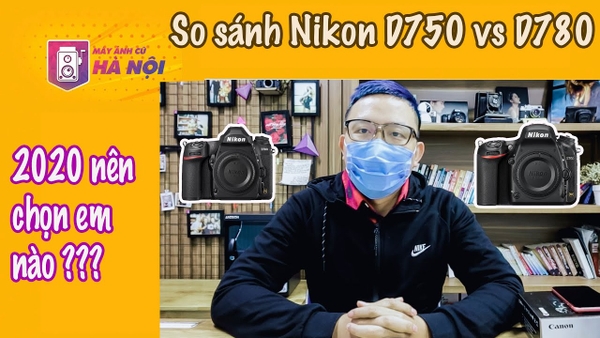 So sánh ✅Nikon D750 VS Nikon D780 - Máy ảnh cũ Hà Nội