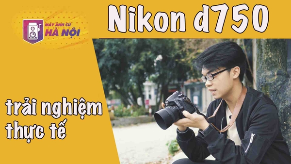 Trải nghiệm ✅Máy ảnh Nikon D750 và ống Nikon 50f1.4G - Máy ảnh cũ Hà Nội