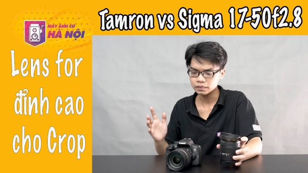 So sánh Tamron 17-50f2.8 và Sigma 17-50f2.8 Os - Máy ảnh cũ Hà Nội