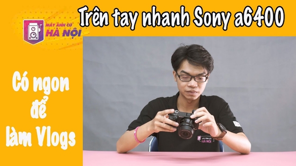 Sony A6400 trên tay nhanh - Máy ảnh cũ Hà Nội