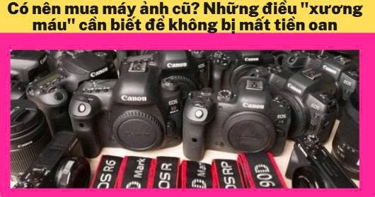 Có nên mua máy ảnh cũ? Những điều 