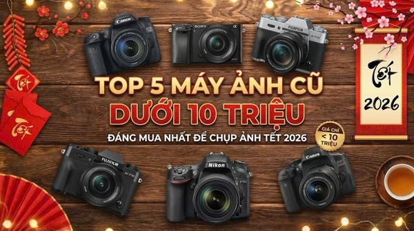 Top 5 Máy Ảnh Cũ Dưới 10 Triệu Đáng Mua Nhất Để Chụp Ảnh Tết 2026
