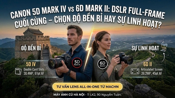 Canon 5D Mark IV vs 6D Mark II: DSLR Full-frame cuối cùng, chọn độ bền bỉ hay sự linh hoạt?