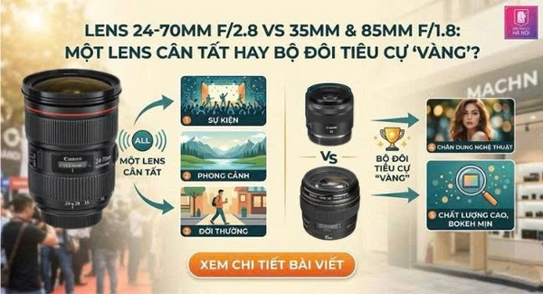 Lens 24-70mm f/2.8 vs 35mm & 85mm f/1.8: Một Lens Cân Tất Hay Bộ Đôi Tiêu Cự 