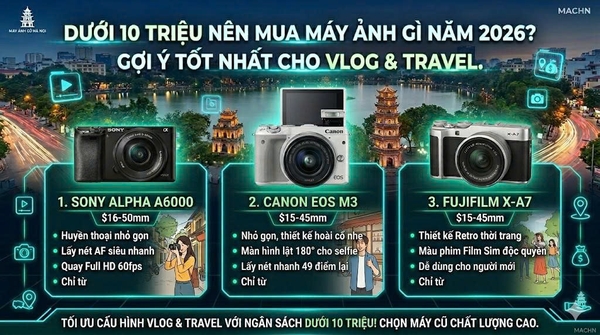 Dưới 10 Triệu Nên Mua Máy Ảnh Gì Năm 2026? Gợi Ý Tốt Nhất Cho Vlog & Travel.