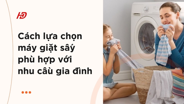 Cách lựa chọn máy giặt sấy phù hợp với nhu cầu gia đình