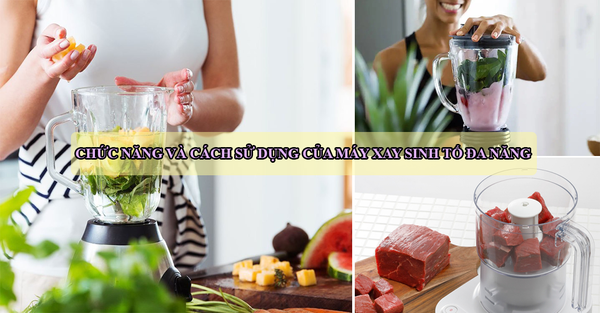 Chức năng và cách sử dụng của máy xay sinh tố đa năng