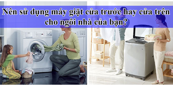 Nên sử dụng máy giặt cửa trước hay cửa trên cho ngôi nhà của bạn?
