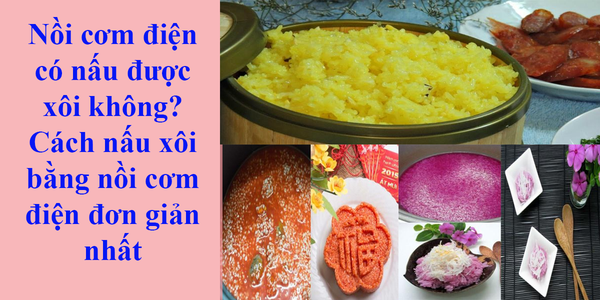 Nồi cơm điện có nấu được xôi không? Cách nấu xôi bằng nồi cơm điện đơn giản nhất