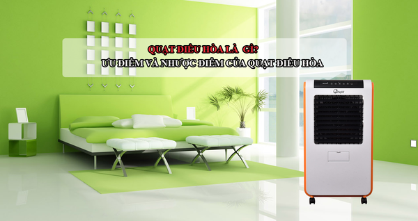 Quạt điều hòa là gì? Ưu điểm và nhược điểm của quạt điều hòa
