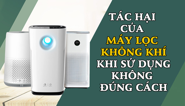 Tác hại của máy lọc không khí khi sử dụng không đúng cách