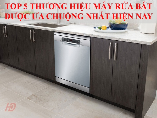 Top 5 thương hiệu máy rửa bát được ưa chuộng trên thị trường