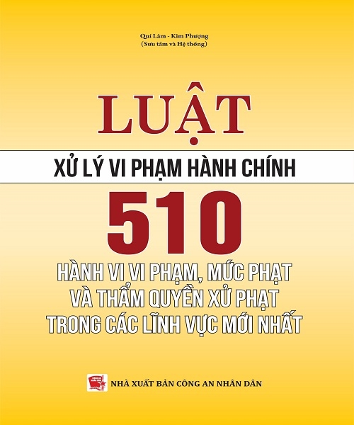 Sách Luật Xử Lý Vi Phạm Hành Chính - 510 Hành Vi Vi Phạm, Mức Phạt Và Thẩm Quyền Xử Phạt Vi Phạm Hành Chính Trong Các Lĩnh Vực Mới Nhất