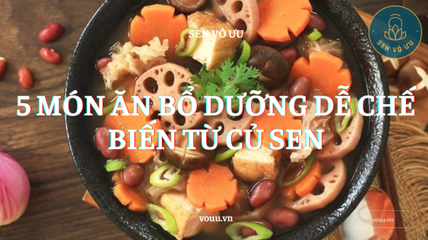 5 món ăn thơm ngon, bổ dưỡng từ củ sen chế biến đơn giản Sen Vô Ưu