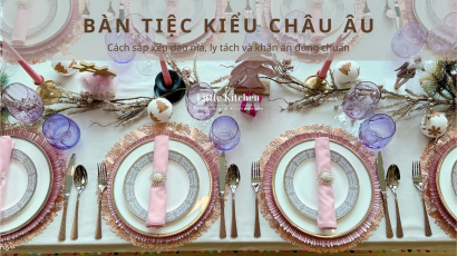 BÀN TIỆC KIỂU CHÂU ÂU: Cách sắp xếp dao nĩa, ly tách và khăn ăn đúng chuẩn