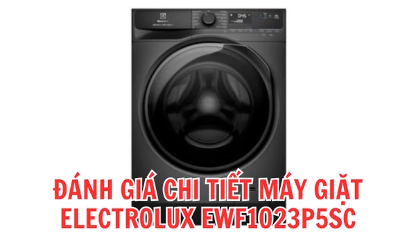 Đánh giá chi tiết máy giặt Electrolux 10kg EWF1023P5SC 10kg mới 2024