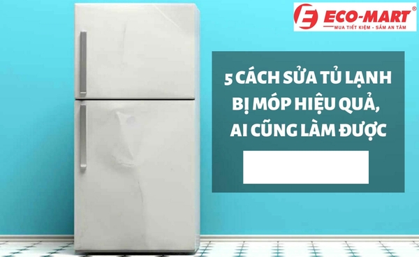 Nguyên nhân và cách khắc phục tủ lạnh bị móp ngay tại nhà