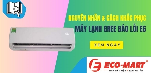 Điều hòa Gree báo lỗi E6 - Nguyên nhân và cách khắc phục