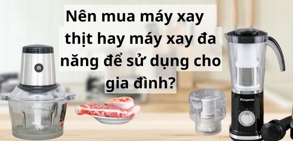 Nên mua máy xay đa năng hay mua riêng máy xay thịt ?