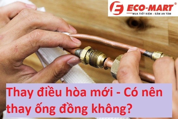 Đổi điều hòa mới có phải thay ống đồng mới không?